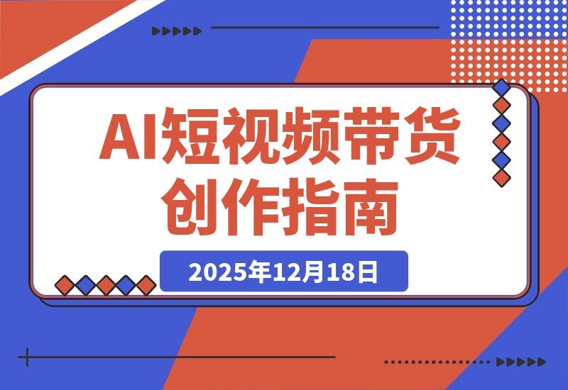 AI短视频带货变现课：从制图运镜到智能体实战，月入3万+-梧桐有术