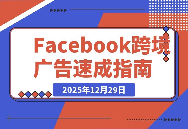 Facebook跨境广告速成:30分钟实战避坑指南,百元测品+素材制作-梧桐有术