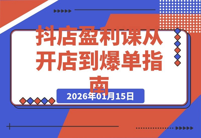 抖店爆单实战课：零基础开店到月入5万，稳定日销数百单全攻略-梧桐有术