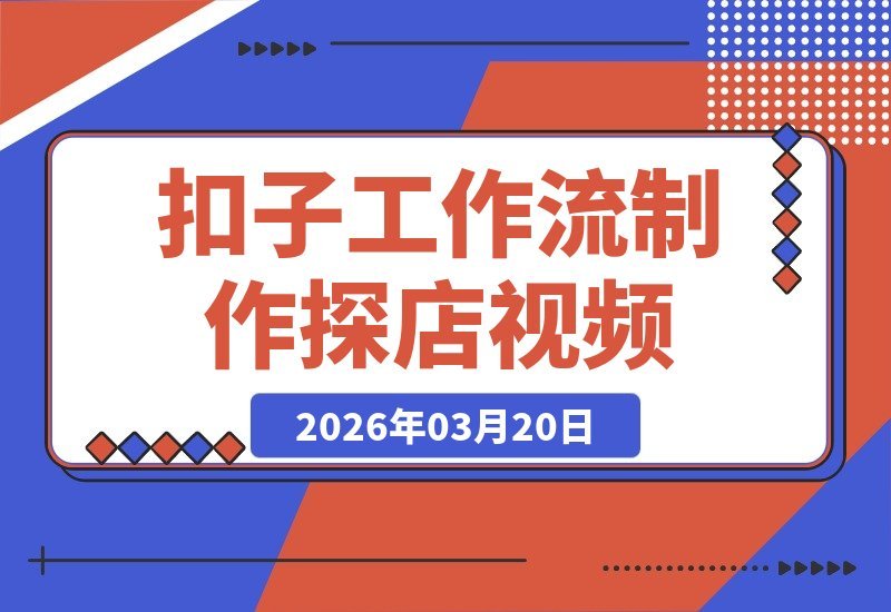 Coze工作流实战：零基础两分钟速成探店视频，从搭建到出片-梧桐有术