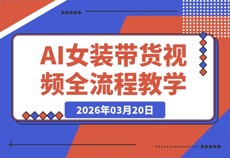 AI女装带货视频速成指南：从对镜自拍到变装热舞，轻松打造爆款-梧桐有术