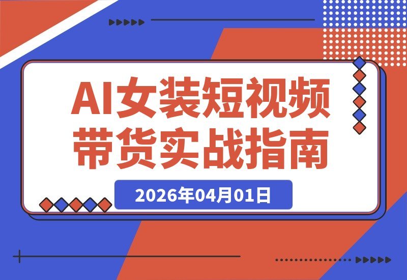 抖音博主亲授：零基础也能复制的女装AI短视频带货实战课-梧桐有术