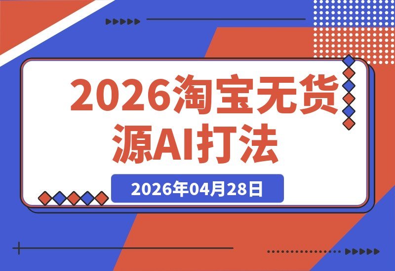别再盲目铺货了！2026淘宝无货源玩法：五大核心+AI生图+高溢价-梧桐有术