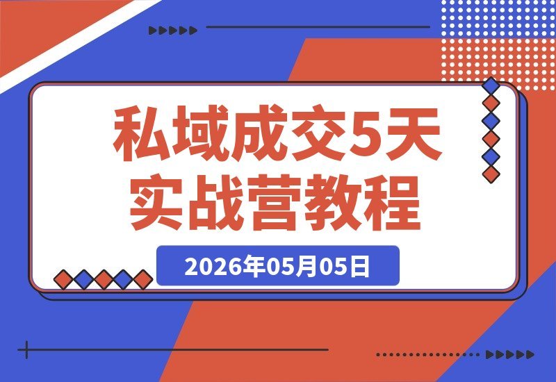 私域成交5天实战营：打通朋友圈到成交的完整闭环，摆脱困境-梧桐有术