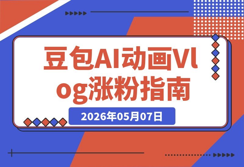 动画Vlog全流程拆解：豆包AI带你快速起号，43条作品涨粉8.3W！-梧桐有术