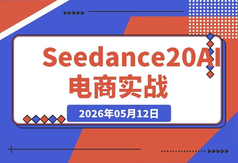 Seedance 2.0 AI电商实战课：无实拍不出镜，一键批量引爆爆款视频-梧桐有术