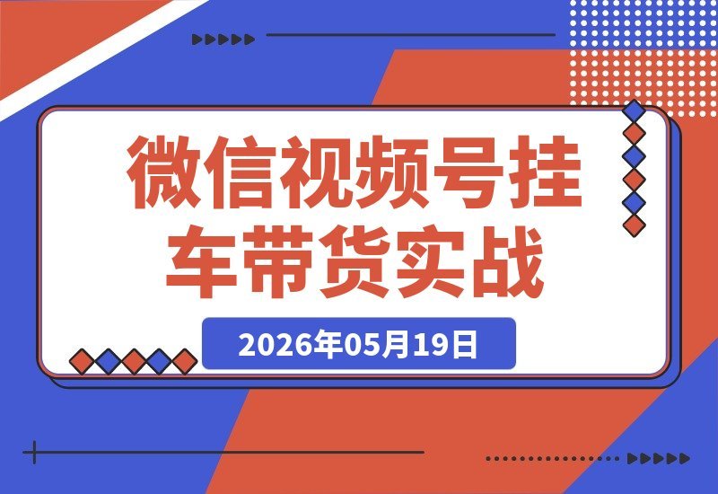 2026微信视频号挂车带货实战：从0到1全流程揭秘-梧桐有术