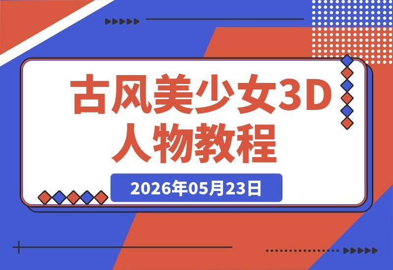 零基础也能玩转3D古风美人！从建模贴图到渲染，教你打造绝美人物-梧桐有术