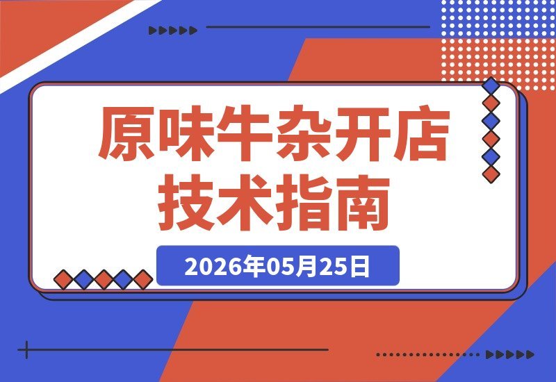 原味牛杂摆摊开店全攻略：21节技术流课程，教你复刻爆款味道！-梧桐有术
