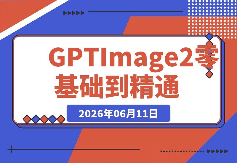 GPT-Image2从零基础到高手实战：账号...AI出图底层逻辑+操作指南-梧桐有术