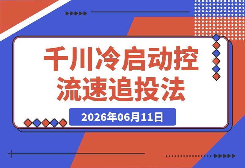直播间没流量、千川跑不动？从破冷启动到控流速再到追投压制-梧桐有术