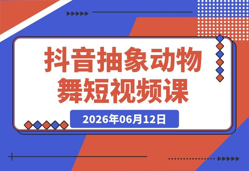 抖音爆款秘籍:抽象动物舞蹈短视频实战课,打造高热度趣味视频-梧桐有术