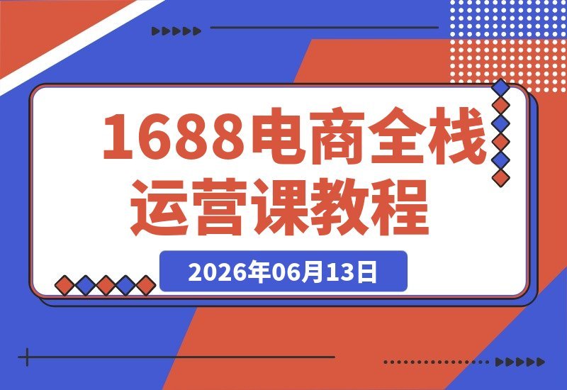 1688全栈运营课程，从新手到高手实战指南，附赠...包及直播诊断-梧桐有术