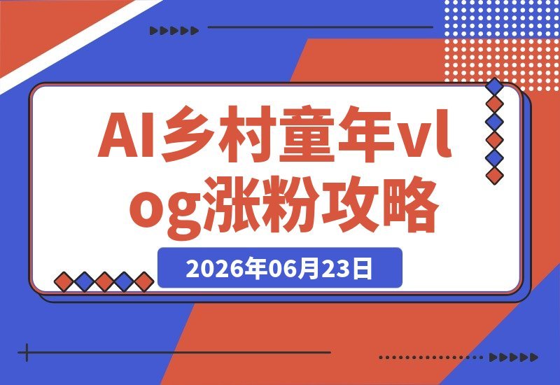 AI打造乡村童年回忆vlog,16条视频吸粉10万+,小白也能快速变现-梧桐有术