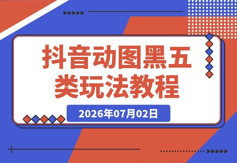 抖音动图黑五类新玩法，带货社群内部干货分享，上手即赚快速变现-梧桐有术